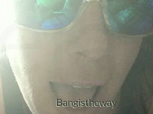 Bangistheway